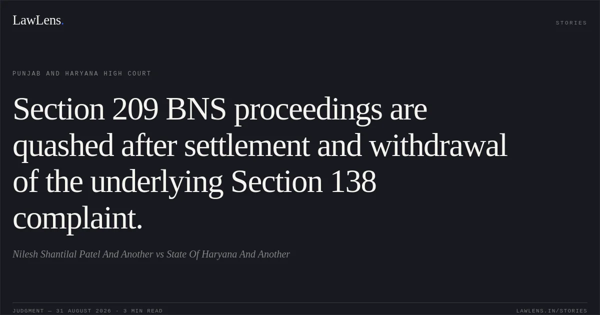 Section 209 BNS proceedings are quashed after settlement and withdrawal of the underlying Section 138 complaint.. Nilesh Shantilal Patel And Another vs State Of Haryana And Another. Punjab and Haryana High Court. LawLens