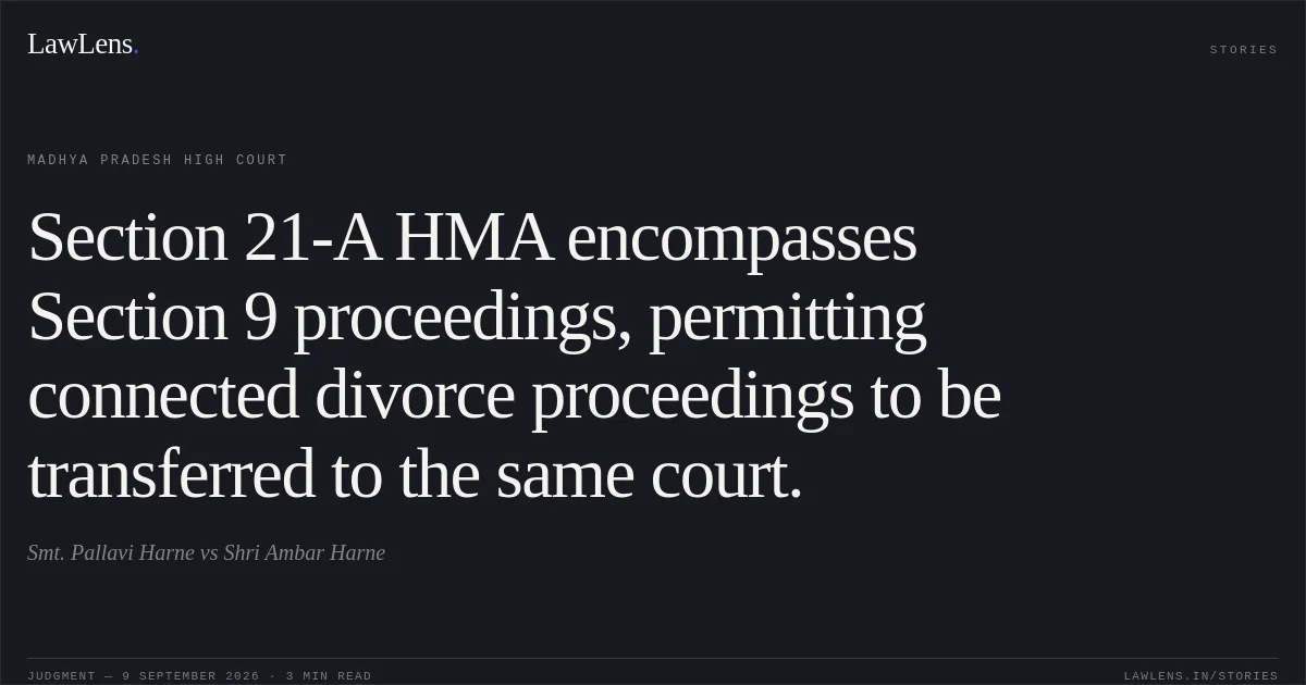 Section 21-A HMA encompasses Section 9 proceedings, permitting connected divorce proceedings to be transferred to the same court.. Smt. Pallavi Harne vs Shri Ambar Harne. Madhya Pradesh High Court. LawLens