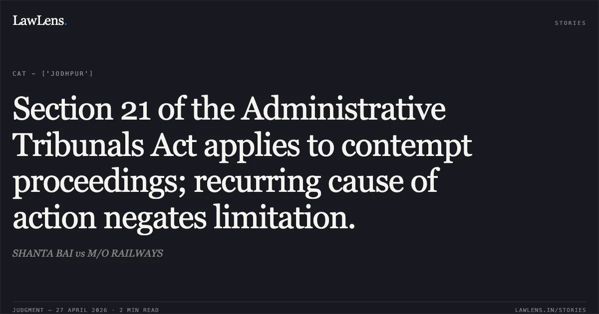 Section 21 of the Administrative Tribunals Act applies to contempt proceedings; recurring cause of action negates limitation.. SHANTA BAI vs M/O RAILWAYS. Central Administrative Tribunal. LawLens