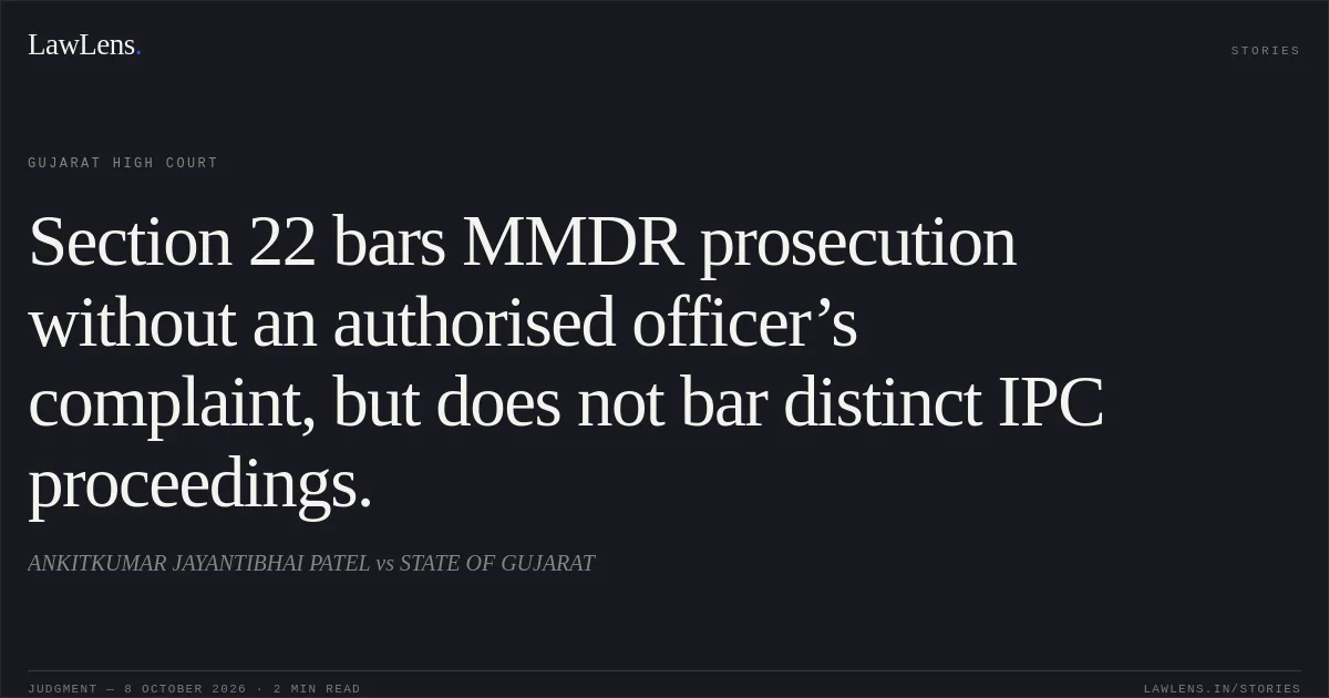 Section 22 bars MMDR prosecution without an authorised officer’s complaint, but does not bar distinct IPC proceedings.. ANKITKUMAR JAYANTIBHAI PATEL vs STATE OF GUJARAT. Gujarat High Court. LawLens
