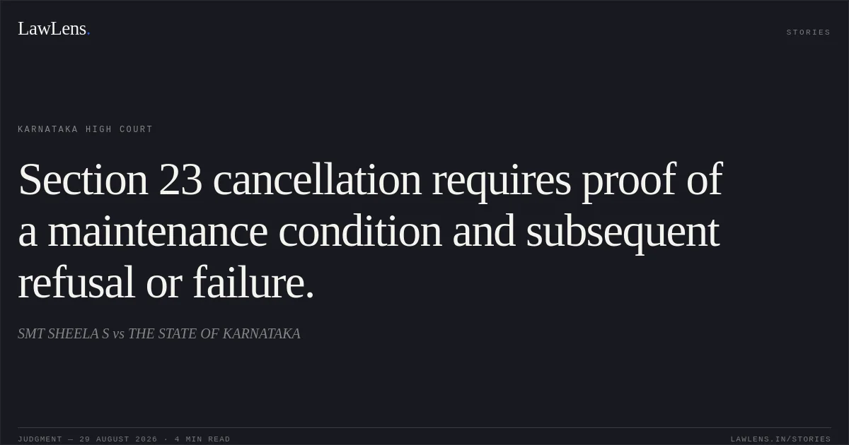 Section 23 cancellation requires proof of a maintenance condition and subsequent refusal or failure.. SMT SHEELA S vs THE STATE OF KARNATAKA. Karnataka High Court. LawLens