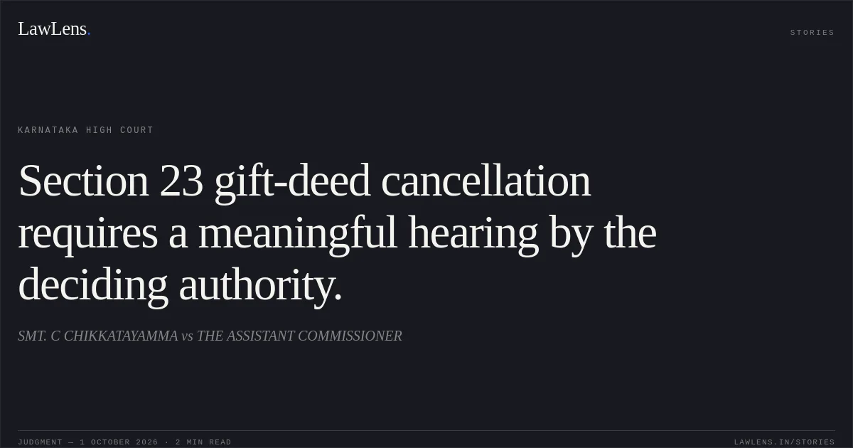 Section 23 gift-deed cancellation requires a meaningful hearing by the deciding authority.. SMT. C CHIKKATAYAMMA vs THE ASSISTANT COMMISSIONER. Karnataka High Court. LawLens