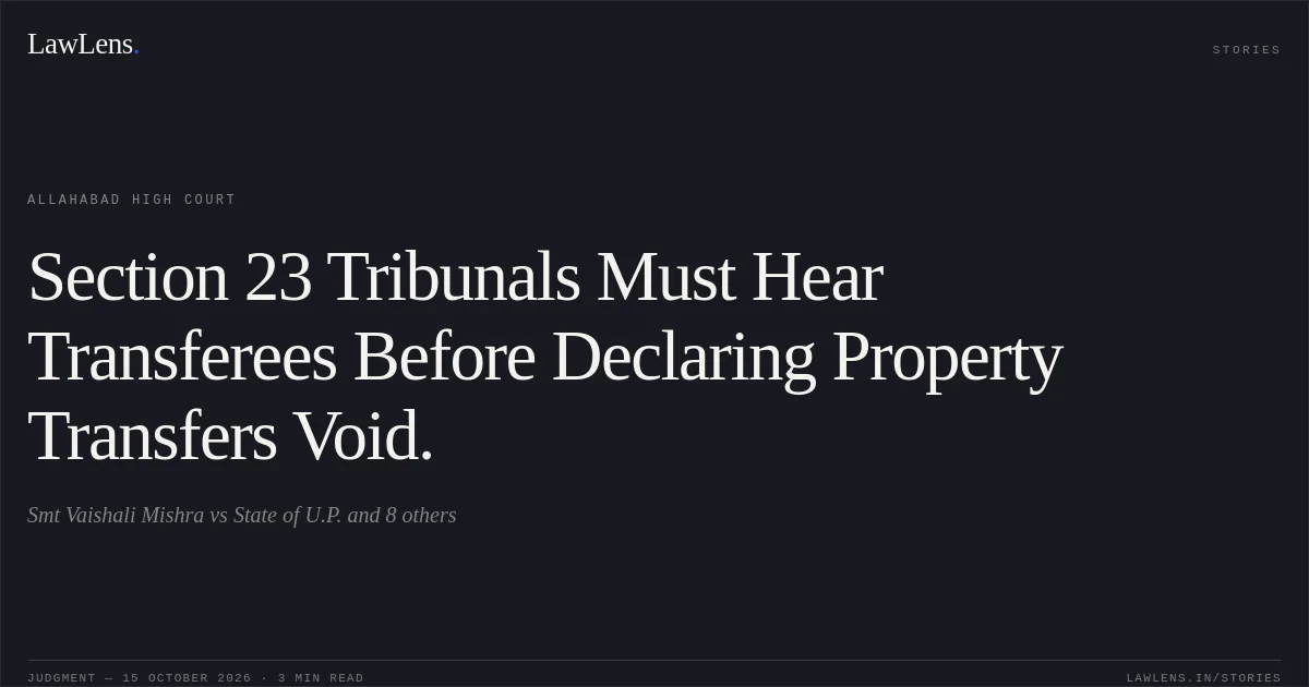 Section 23 Tribunals Must Hear Transferees Before Declaring Property Transfers Void.. Smt Vaishali Mishra vs State of U.P. and 8 others. Allahabad High Court. LawLens