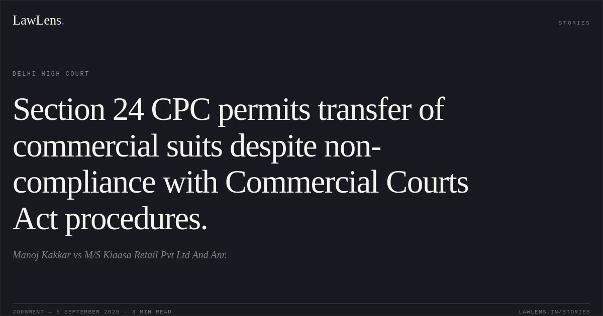 Section 24 CPC permits transfer of commercial suits despite non-compliance with Commercial Courts Act procedures.. Manoj Kakkar vs M/S Kiaasa Retail Pvt Ltd And Anr.. Delhi High Court. LawLens