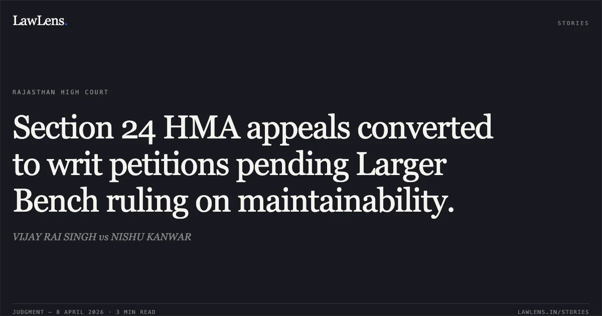 Section 24 HMA appeals converted to writ petitions pending Larger Bench ruling on maintainability.. VIJAY RAI SINGH vs NISHU KANWAR. Rajasthan High Court. LawLens