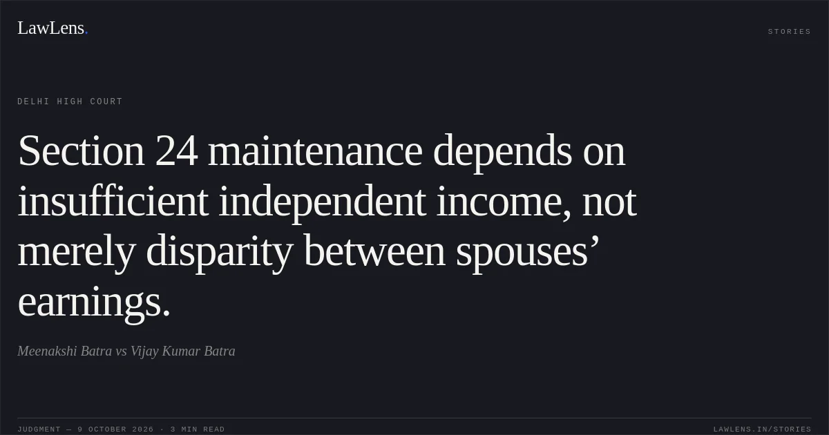 Section 24 maintenance depends on insufficient independent income, not merely disparity between spouses’ earnings.. Meenakshi Batra vs Vijay Kumar Batra. Delhi High Court. LawLens