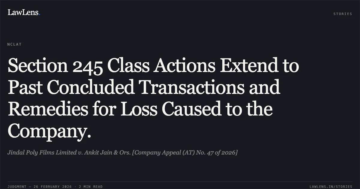 Section 245 Class Actions Extend to Past Concluded Transactions and Remedies for Loss Caused to the Company.. Jindal Poly Films Limited v. Ankit Jain & Ors. [Company Appeal (AT) No. 47 of 2026]. NCLAT. LawLens