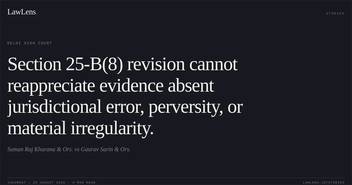 Section 25-B(8) revision cannot reappreciate evidence absent jurisdictional error, perversity, or material irregularity.. Suman Raj Khurana & Ors. vs Gaurav Sarin & Ors.. Delhi High Court. LawLens