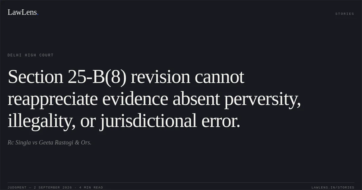 Section 25-B(8) revision cannot reappreciate evidence absent perversity, illegality, or jurisdictional error.. Rc Singla vs Geeta Rastogi & Ors.. Delhi High Court. LawLens