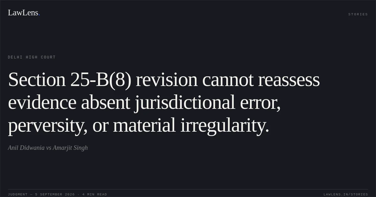 Section 25-B(8) revision cannot reassess evidence absent jurisdictional error, perversity, or material irregularity.. Anil Didwania vs Amarjit Singh. Delhi High Court. LawLens