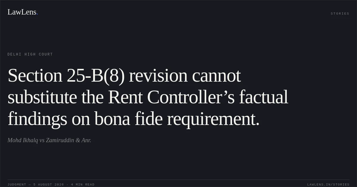 Section 25-B(8) revision cannot substitute the Rent Controller’s factual findings on bona fide requirement.. Mohd Ikhalq vs Zamiruddin & Anr.. Delhi High Court. LawLens