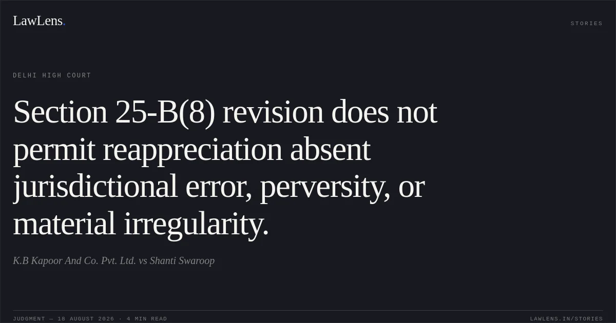Section 25-B(8) revision does not permit reappreciation absent jurisdictional error, perversity, or material irregularity.. K.B Kapoor And Co. Pvt. Ltd. vs Shanti Swaroop. Delhi High Court. LawLens