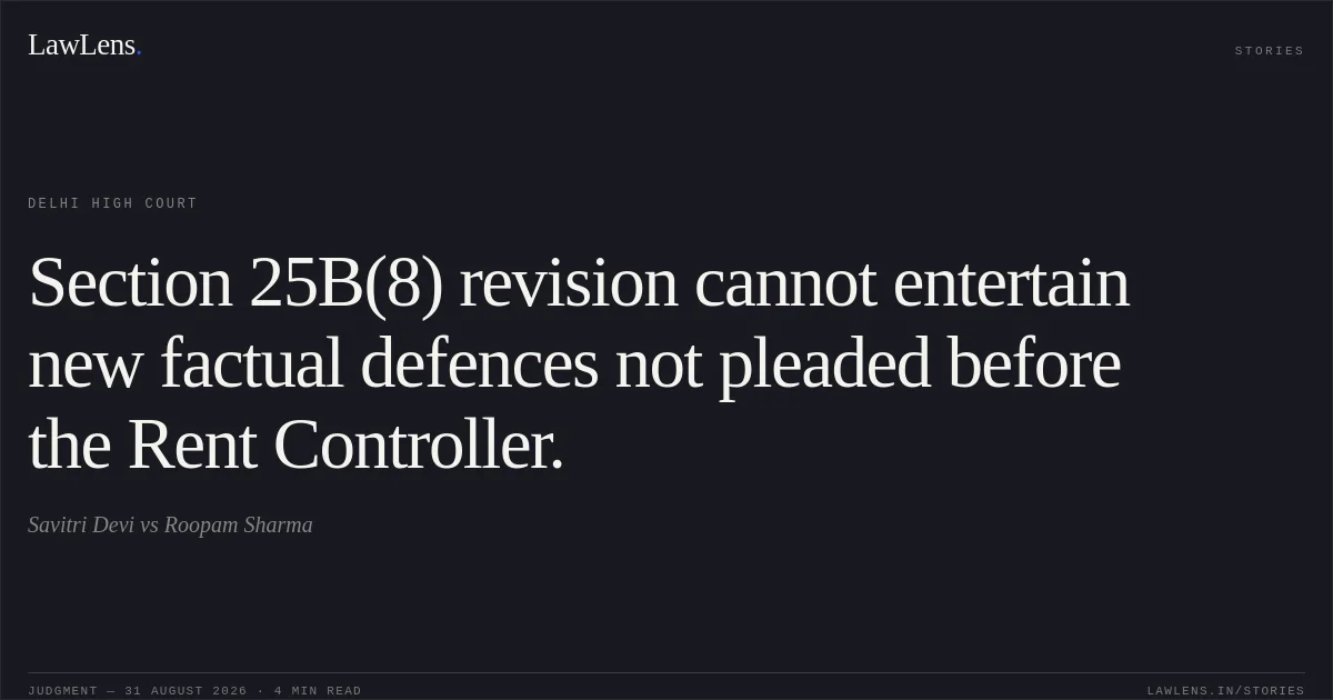 Section 25B(8) revision cannot entertain new factual defences not pleaded before the Rent Controller.. Savitri Devi vs Roopam Sharma. Delhi High Court. LawLens