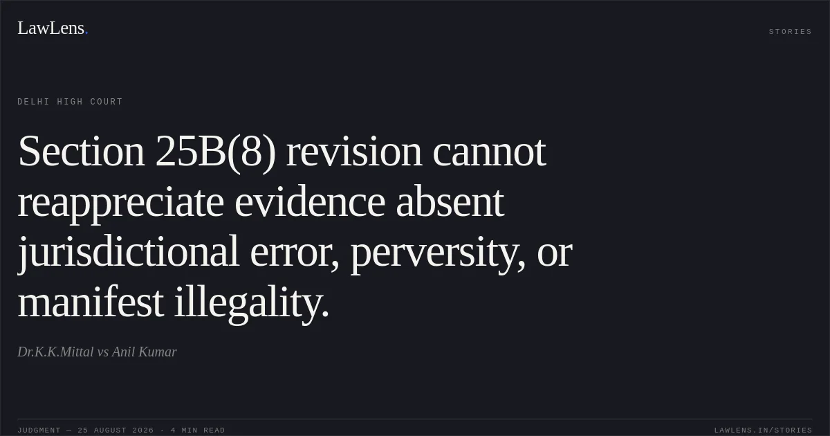 Section 25B(8) revision cannot reappreciate evidence absent jurisdictional error, perversity, or manifest illegality.. Dr.K.K.Mittal vs Anil Kumar. Delhi High Court. LawLens