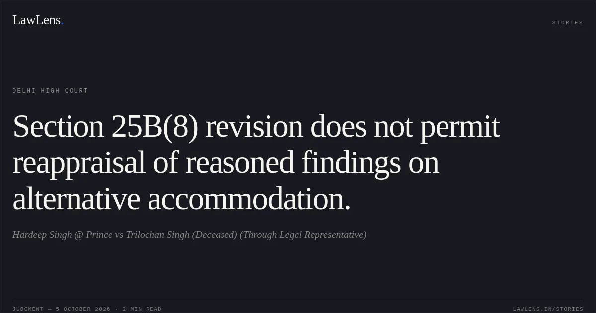 Section 25B(8) revision does not permit reappraisal of reasoned findings on alternative accommodation.. Hardeep Singh @ Prince vs Trilochan Singh (Deceased) (Through Legal Representative). Delhi High Court. LawLens