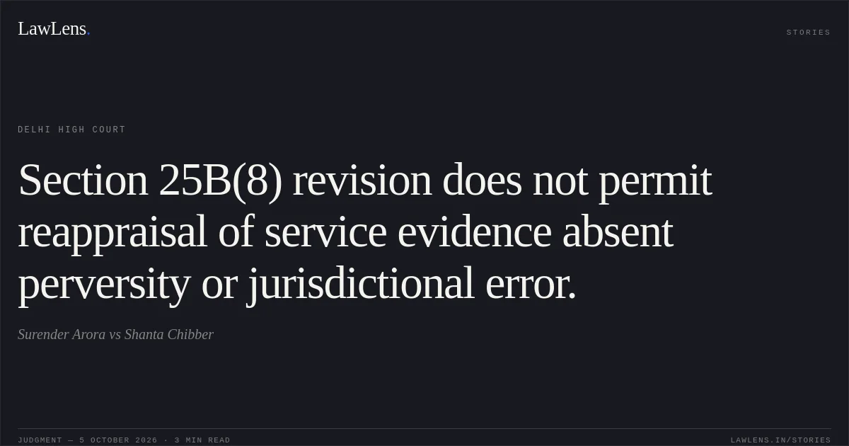 Section 25B(8) revision does not permit reappraisal of service evidence absent perversity or jurisdictional error.. Surender Arora vs Shanta Chibber. Delhi High Court. LawLens