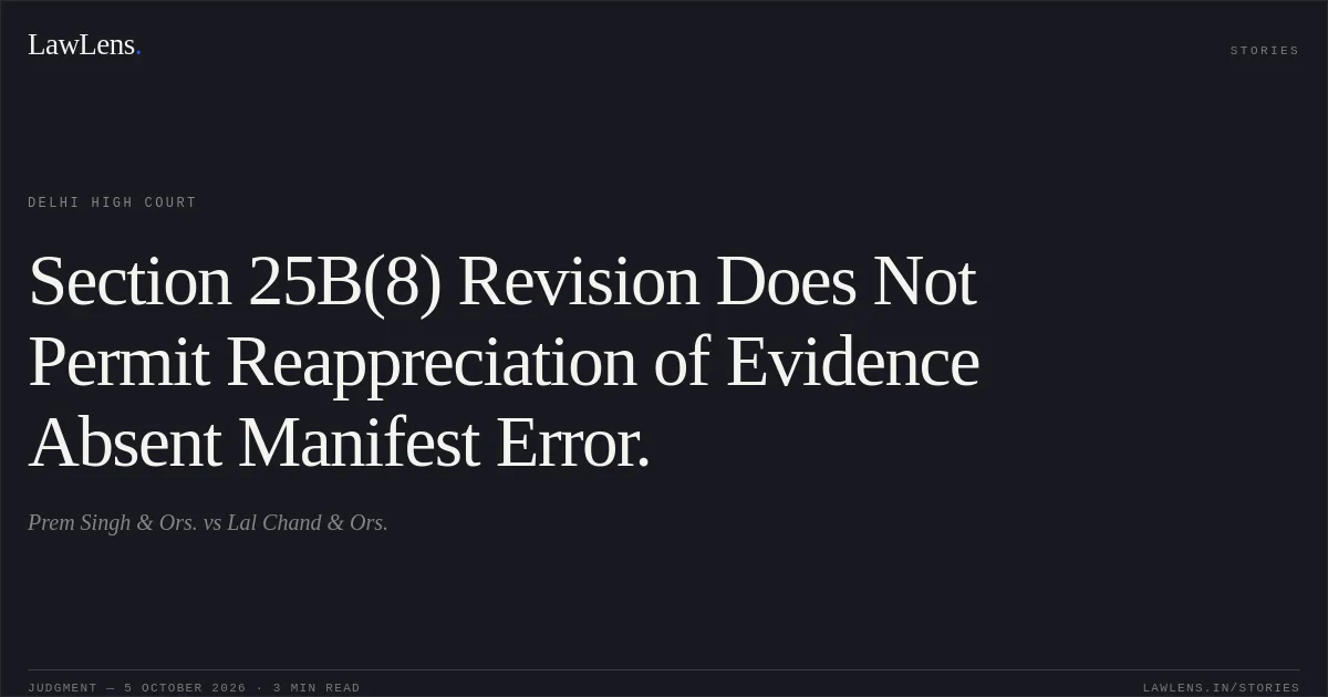 Section 25B(8) Revision Does Not Permit Reappreciation of Evidence Absent Manifest Error.. Prem Singh & Ors. vs Lal Chand & Ors.. Delhi High Court. LawLens