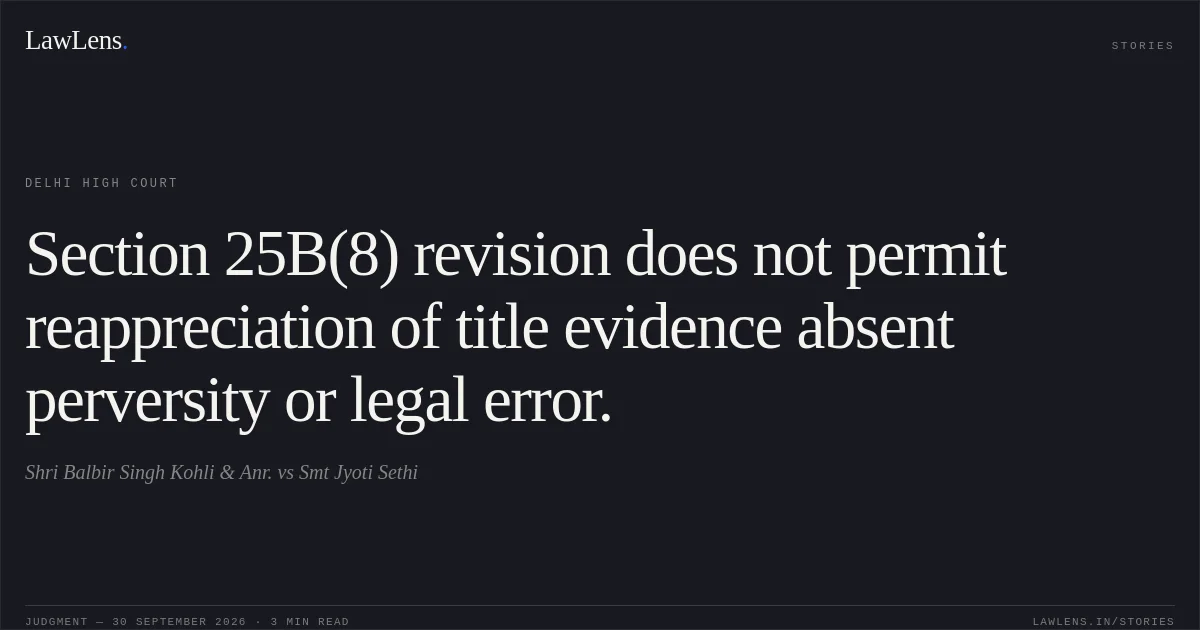 Section 25B(8) revision does not permit reappreciation of title evidence absent perversity or legal error.. Shri Balbir Singh Kohli  & Anr. vs Smt Jyoti Sethi. Delhi High Court. LawLens