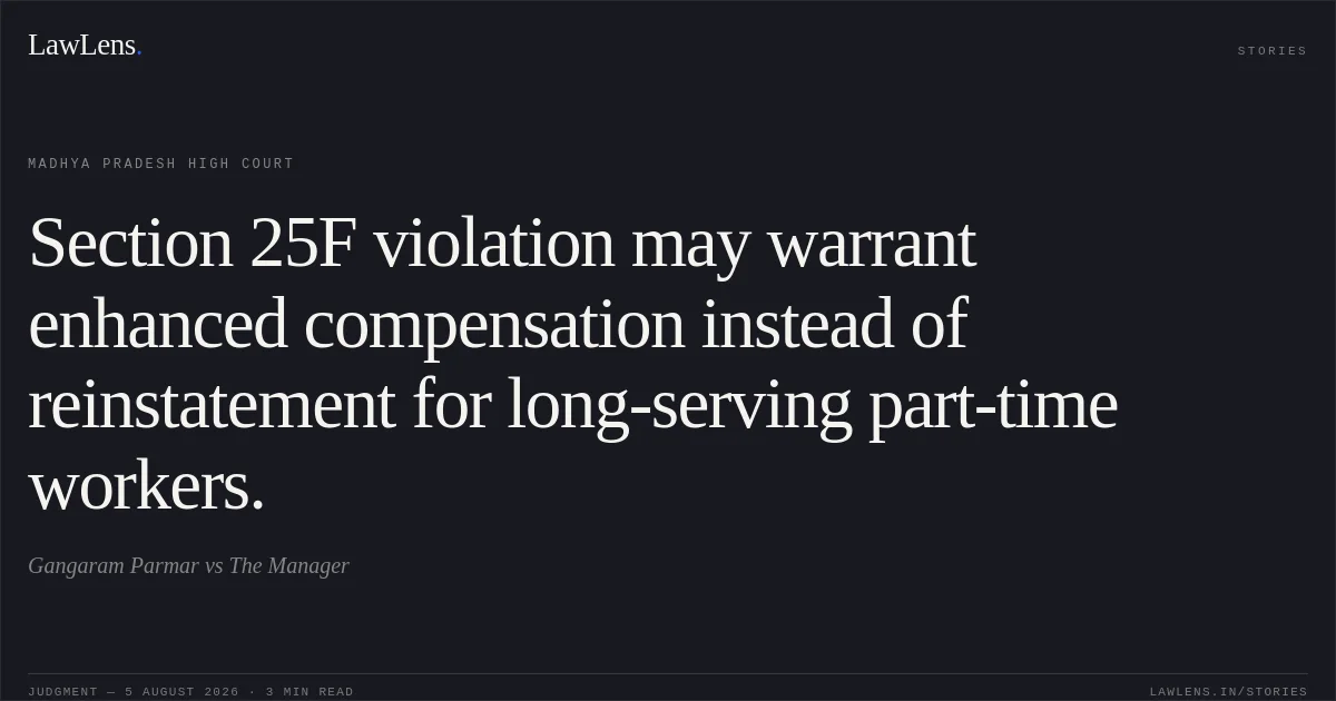 Section 25F violation may warrant enhanced compensation instead of reinstatement for long-serving part-time workers.. Gangaram Parmar vs The Manager. Madhya Pradesh High Court. LawLens