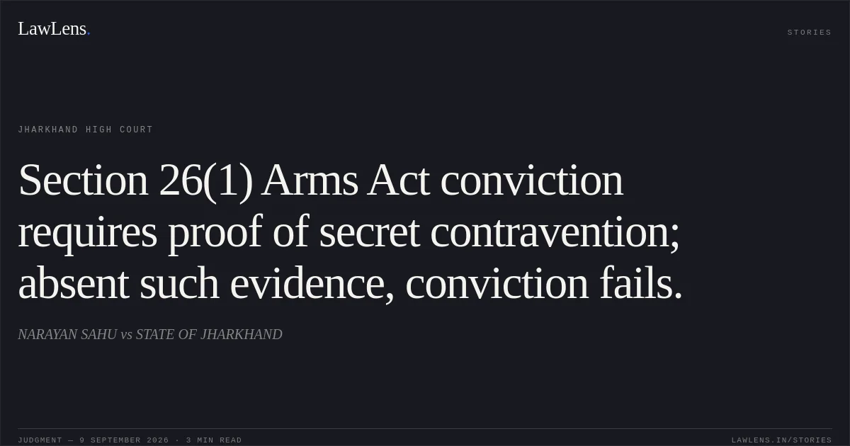Section 26(1) Arms Act conviction requires proof of secret contravention; absent such evidence, conviction fails.. NARAYAN SAHU vs STATE OF JHARKHAND. Jharkhand High Court. LawLens