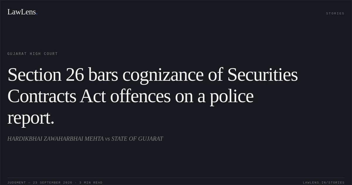 Section 26 bars cognizance of Securities Contracts Act offences on a police report.. HARDIKBHAI ZAWAHARBHAI MEHTA vs STATE OF GUJARAT. Gujarat High Court. LawLens
