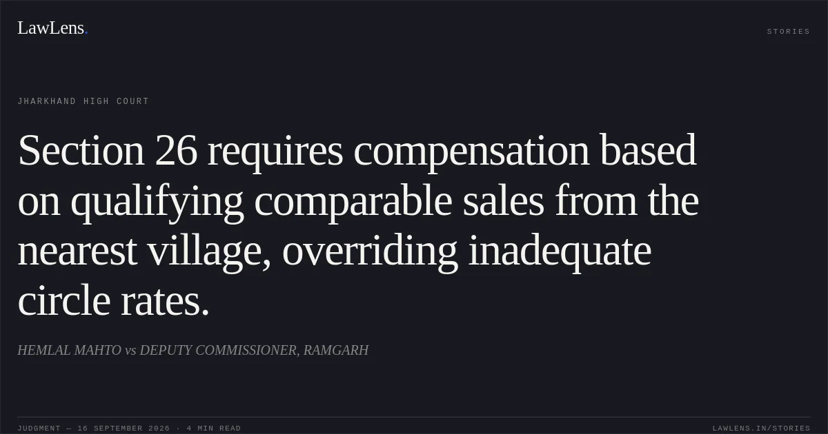 Section 26 requires compensation based on qualifying comparable sales from the nearest village, overriding inadequate circle rates.. HEMLAL MAHTO vs DEPUTY COMMISSIONER, RAMGARH. Jharkhand High Court. LawLens