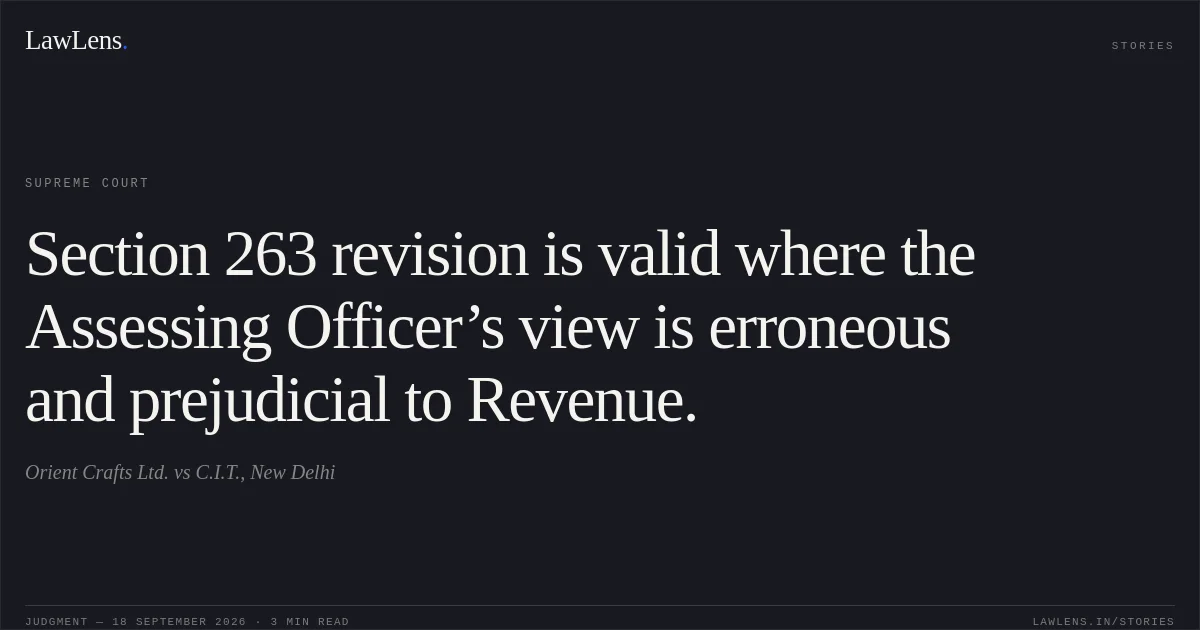 Section 263 revision is valid where the Assessing Officer’s view is erroneous and prejudicial to Revenue.. Orient Crafts Ltd. vs C.I.T., New Delhi. Supreme Court. LawLens