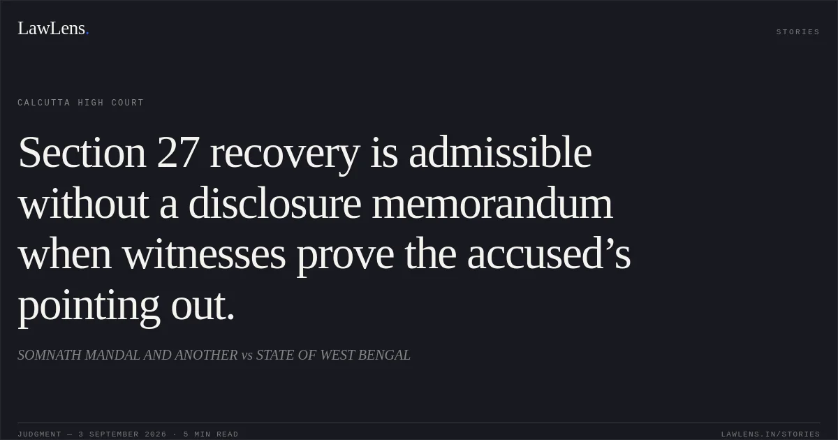 Section 27 recovery is admissible without a disclosure memorandum when witnesses prove the accused’s pointing out.. SOMNATH MANDAL AND ANOTHER vs STATE OF WEST BENGAL. Calcutta High Court. LawLens