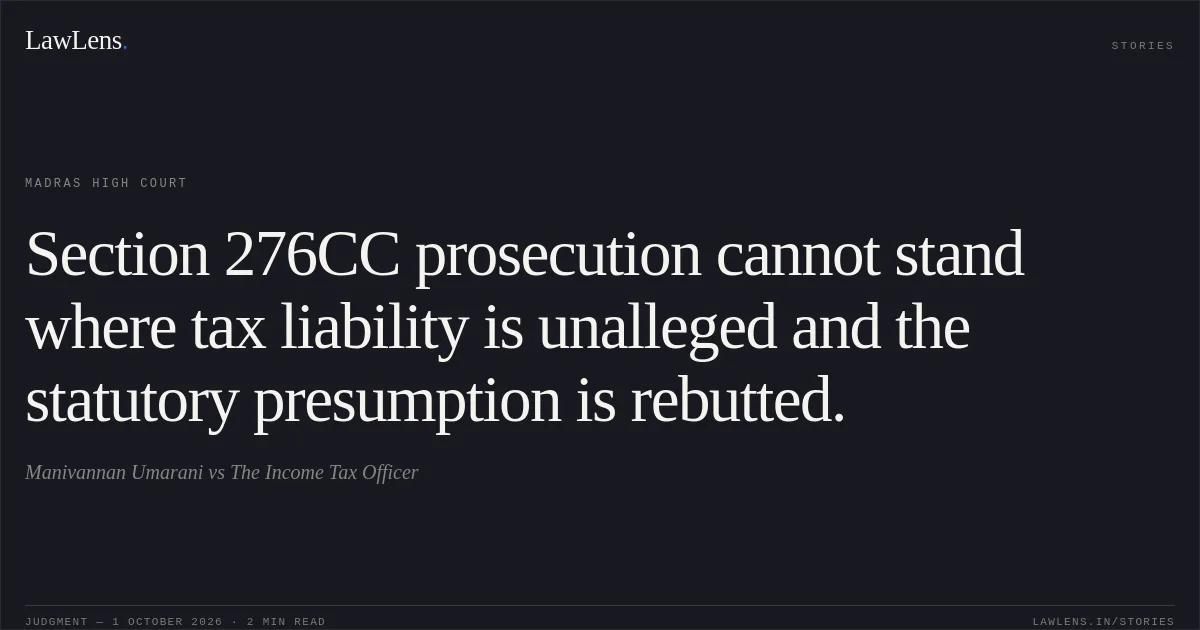 Section 276CC prosecution cannot stand where tax liability is unalleged and the statutory presumption is rebutted.. Manivannan Umarani vs The Income Tax Officer. Madras High Court. LawLens
