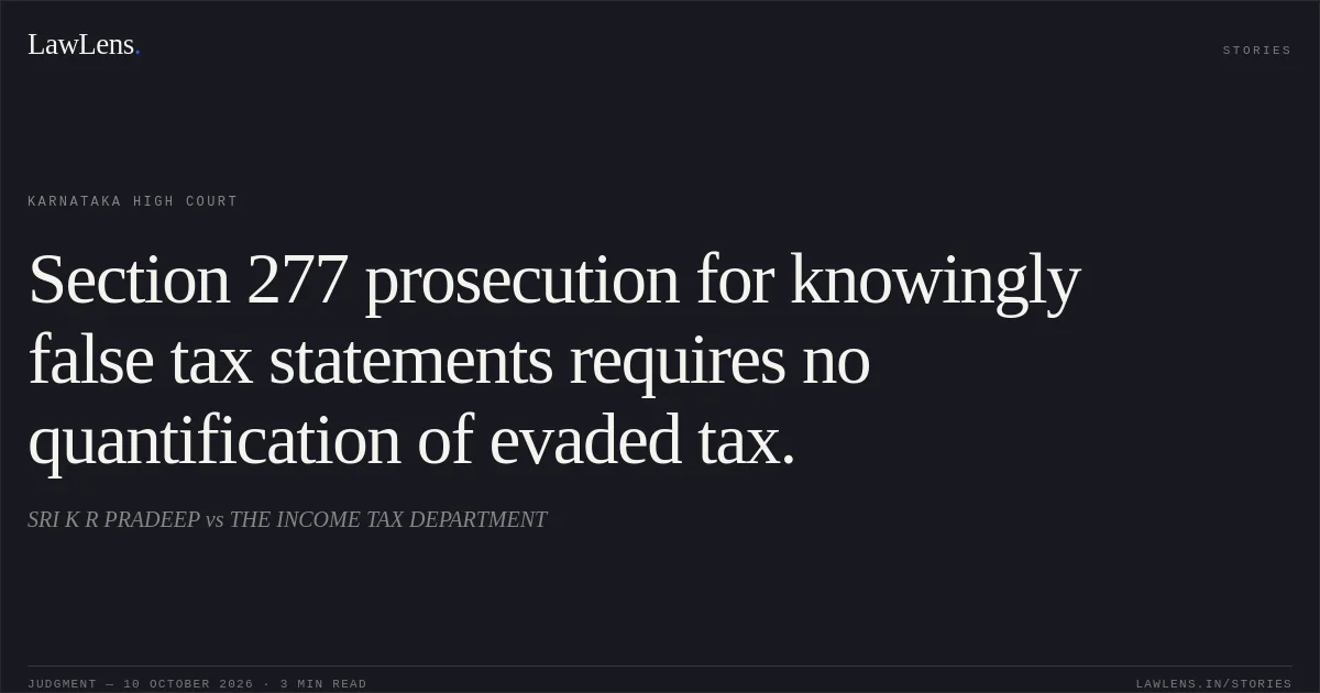 Section 277 prosecution for knowingly false tax statements requires no quantification of evaded tax.. SRI K R PRADEEP vs THE INCOME TAX DEPARTMENT. Karnataka High Court. LawLens