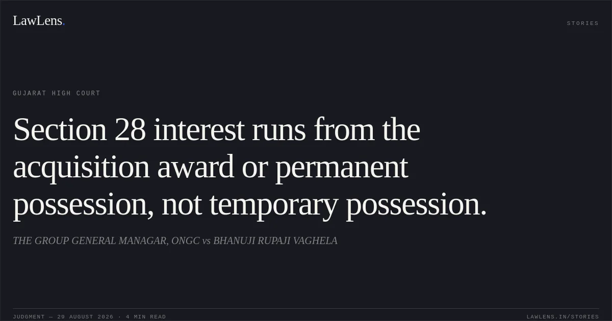 Section 28 interest runs from the acquisition award or permanent possession, not temporary possession.. THE GROUP GENERAL MANAGAR, ONGC vs BHANUJI RUPAJI VAGHELA. Gujarat High Court. LawLens