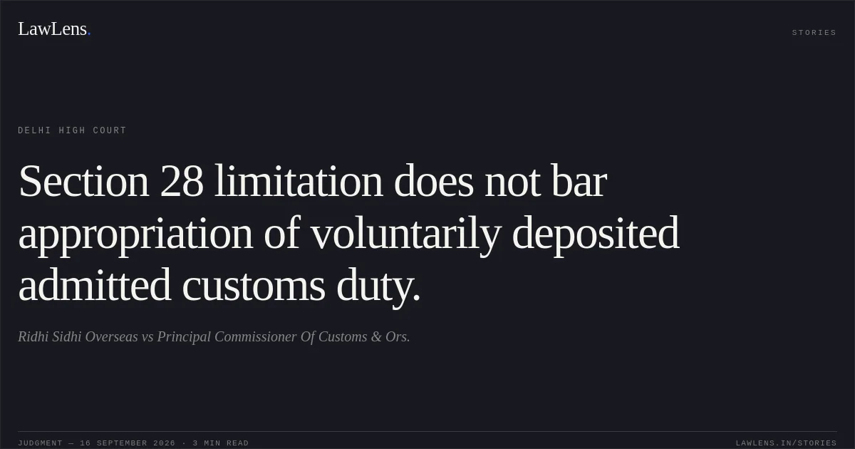 Section 28 limitation does not bar appropriation of voluntarily deposited admitted customs duty.. Ridhi Sidhi Overseas vs Principal Commissioner Of Customs & Ors.. Delhi High Court. LawLens