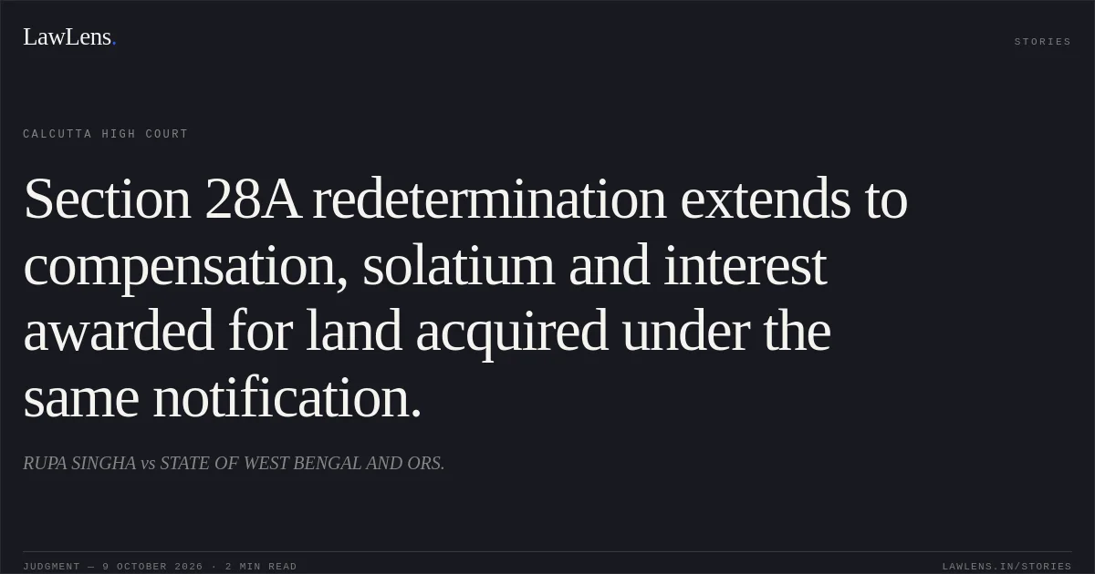 Section 28A redetermination extends to compensation, solatium and interest awarded for land acquired under the same notification.. RUPA SINGHA vs STATE OF WEST BENGAL AND ORS.. Calcutta High Court. LawLens