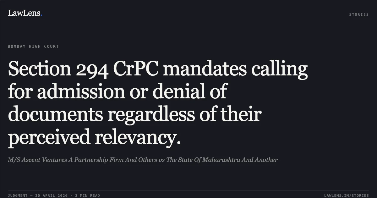 Section 294 CrPC mandates calling for admission or denial of documents regardless of their perceived relevancy.. M/S Ascent Ventures A Partnership Firm And Others vs The State Of Maharashtra And Another. Bombay High Court. LawLens