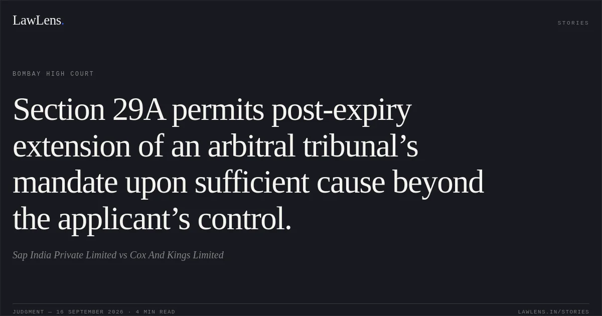 Section 29A permits post-expiry extension of an arbitral tribunal’s mandate upon sufficient cause beyond the applicant’s control.. Sap India Private Limited vs Cox And Kings Limited. Bombay High Court. LawLens
