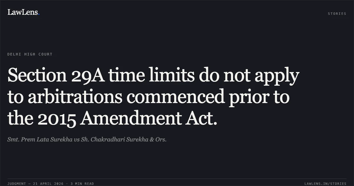 Section 29A time limits do not apply to arbitrations commenced prior to the 2015 Amendment Act.. Smt. Prem Lata Surekha vs Sh. Chakradhari Surekha & Ors.. Delhi High Court. LawLens