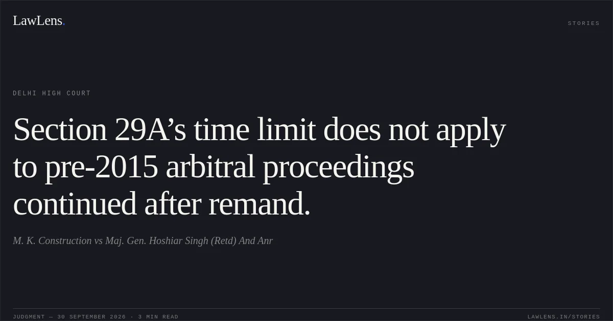 Section 29A’s time limit does not apply to pre-2015 arbitral proceedings continued after remand.. M. K. Construction vs Maj. Gen. Hoshiar Singh (Retd) And Anr. Delhi High Court. LawLens