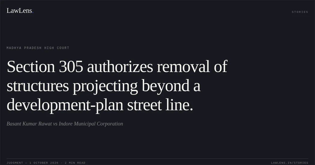 Section 305 authorizes removal of structures projecting beyond a development-plan street line.. Basant Kumar Rawat vs Indore Municipal Corporation. Madhya Pradesh High Court. LawLens