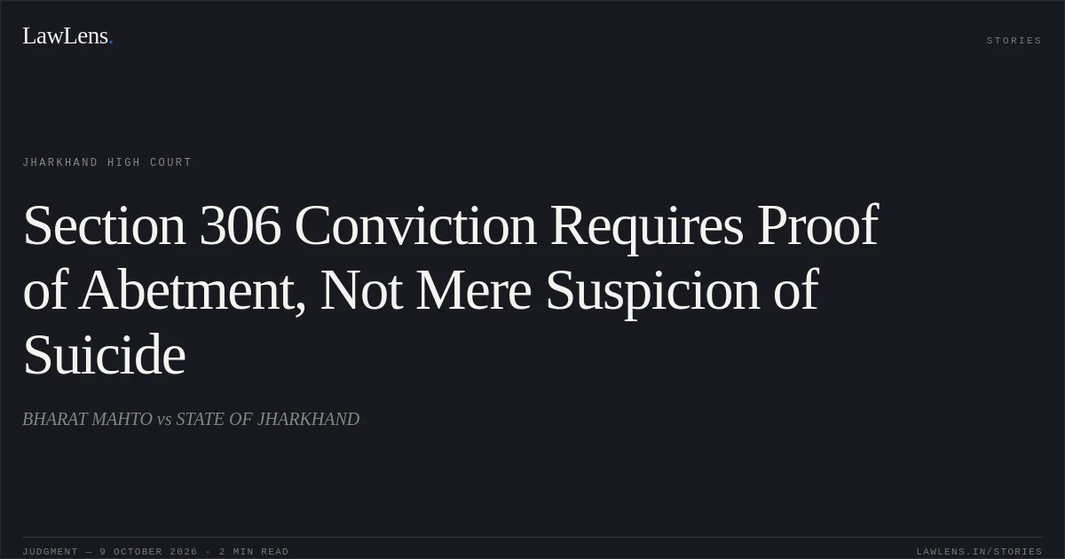 Section 306 Conviction Requires Proof of Abetment, Not Mere Suspicion of Suicide. BHARAT MAHTO vs STATE OF JHARKHAND. Jharkhand High Court. LawLens