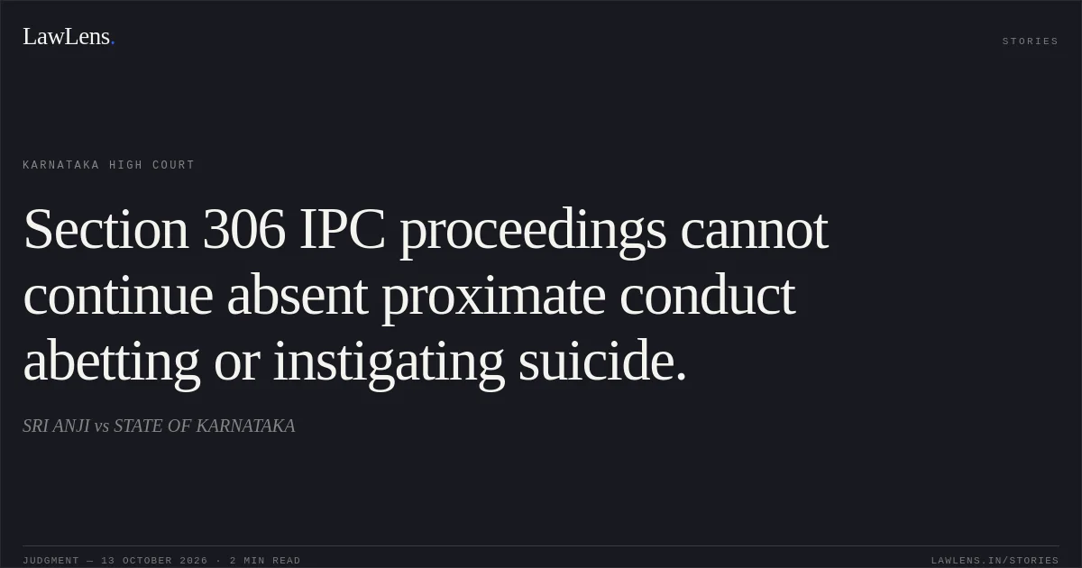 Section 306 IPC proceedings cannot continue absent proximate conduct abetting or instigating suicide.. SRI ANJI vs STATE OF KARNATAKA. Karnataka High Court. LawLens