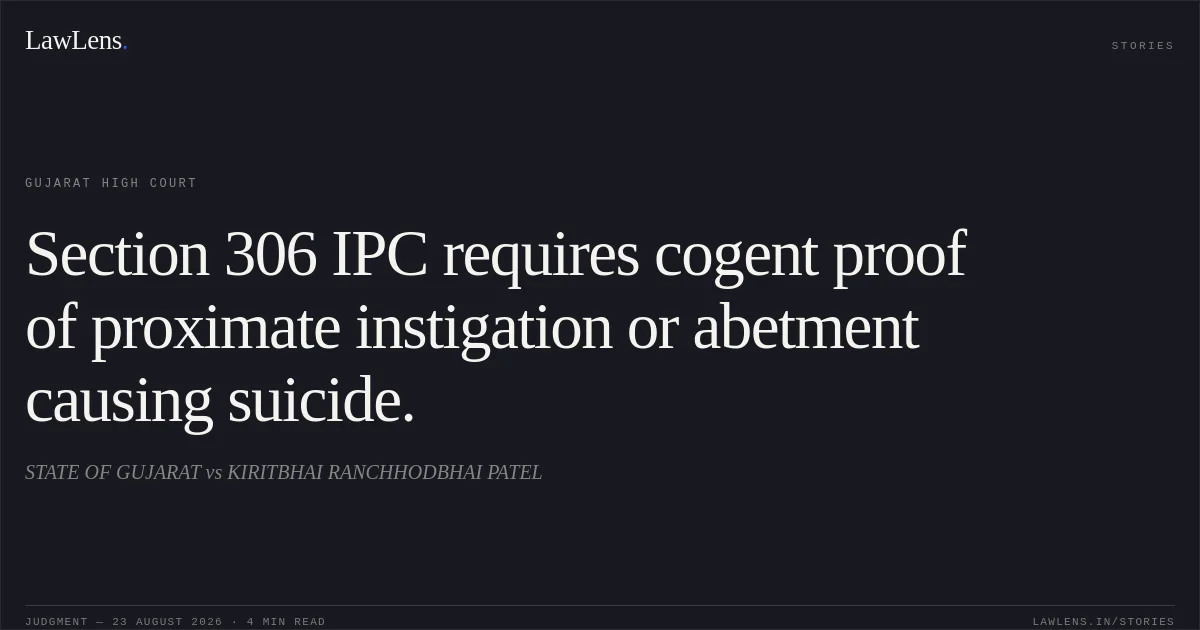 Section 306 IPC requires cogent proof of proximate instigation or abetment causing suicide.. STATE OF GUJARAT vs KIRITBHAI RANCHHODBHAI PATEL. Gujarat High Court. LawLens
