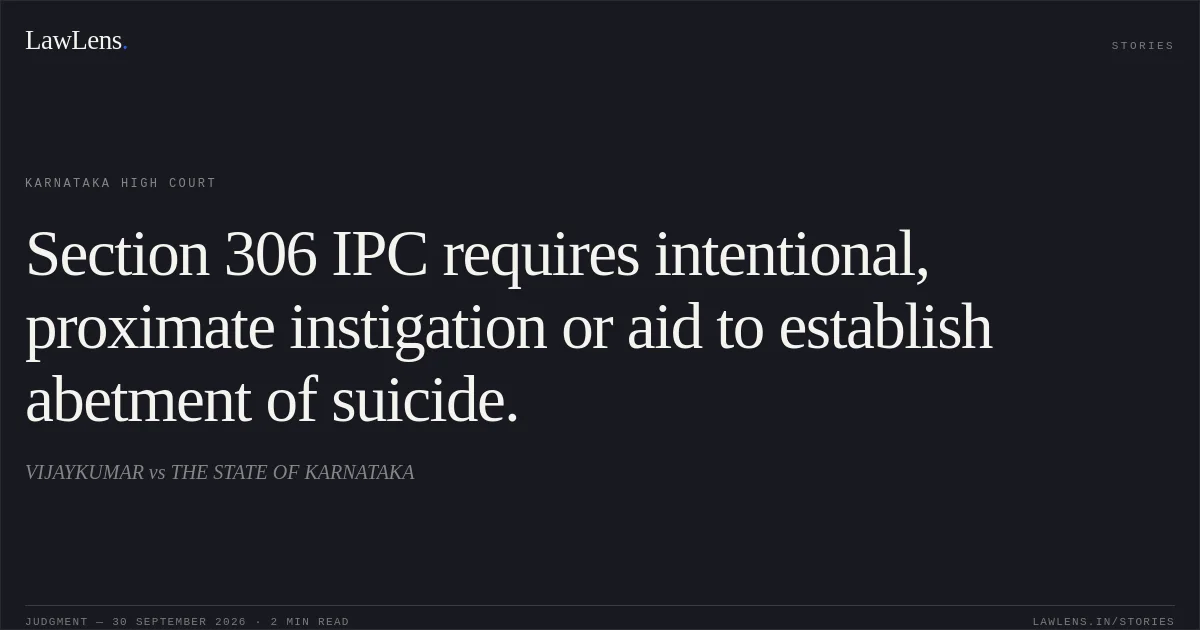 Section 306 IPC requires intentional, proximate instigation or aid to establish abetment of suicide.. VIJAYKUMAR vs THE STATE OF KARNATAKA. Karnataka High Court. LawLens