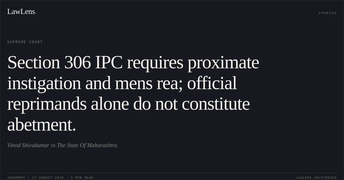 Section 306 IPC requires proximate instigation and mens rea; official reprimands alone do not constitute abetment.. Vinod Shivakumar vs The State Of Maharashtra. Supreme Court. LawLens