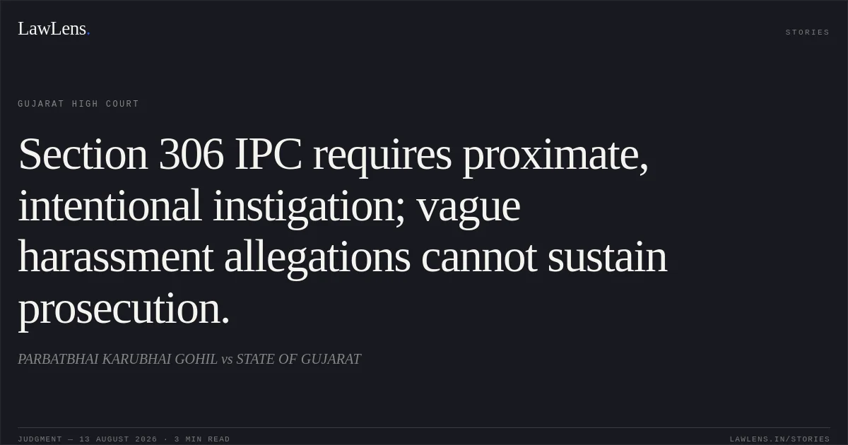 Section 306 IPC requires proximate, intentional instigation; vague harassment allegations cannot sustain prosecution.. PARBATBHAI KARUBHAI GOHIL vs STATE OF GUJARAT. Gujarat High Court. LawLens