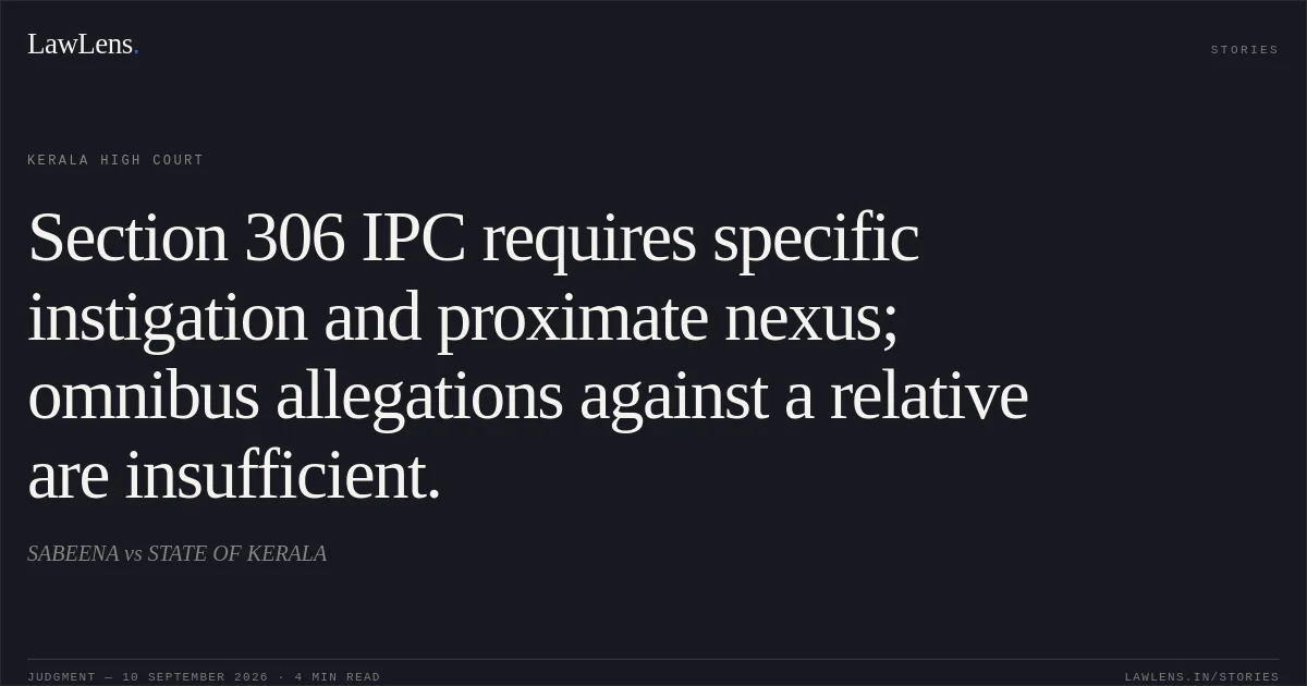 Section 306 IPC requires specific instigation and proximate nexus; omnibus allegations against a relative are insufficient.. SABEENA vs STATE OF KERALA. Kerala High Court. LawLens