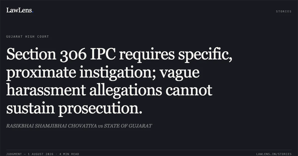 Section 306 IPC requires specific, proximate instigation; vague harassment allegations cannot sustain prosecution.. RASIKBHAI SHAMJIBHAI CHOVATIYA vs STATE OF GUJARAT. Gujarat High Court. LawLens