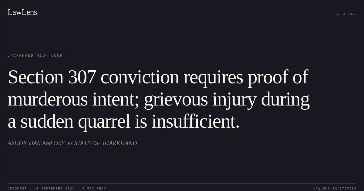 Section 307 conviction requires proof of murderous intent; grievous injury during a sudden quarrel is insufficient.. ASHOK DAN  And ORS. vs STATE OF JHARKHAND. Jharkhand High Court. LawLens