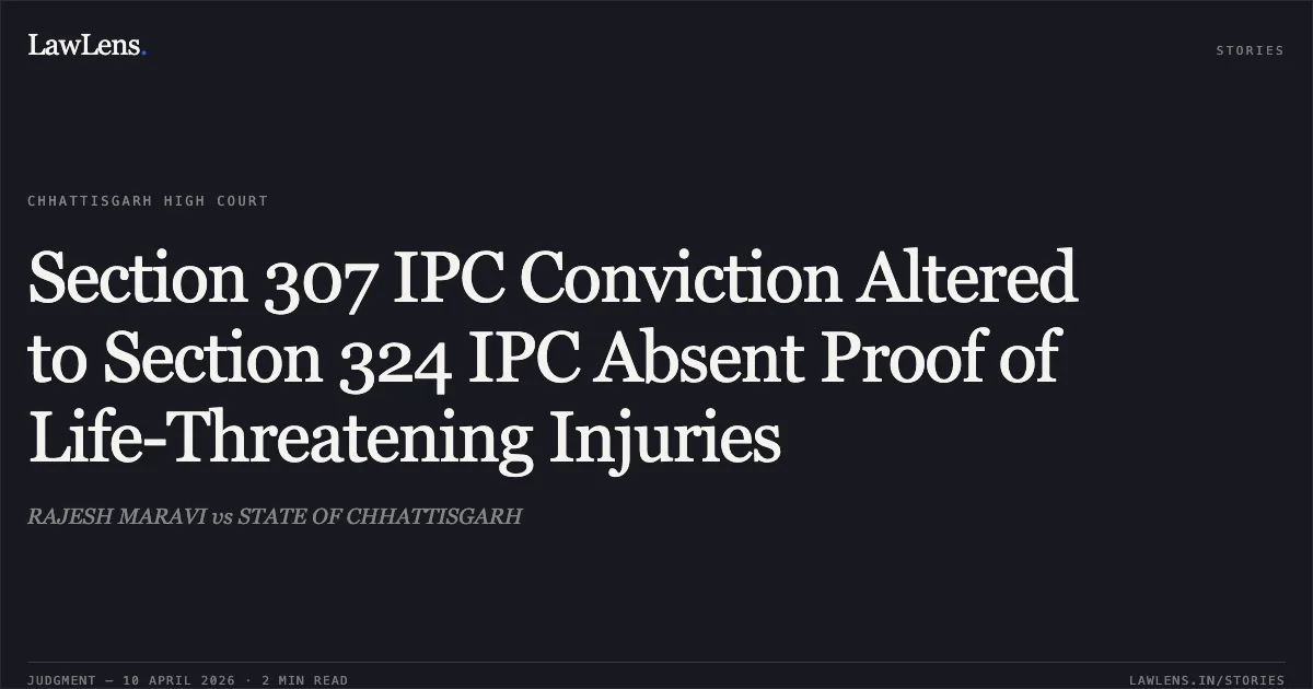 Section 307 IPC Conviction Altered to Section 324 IPC Absent Proof of Life-Threatening Injuries. RAJESH MARAVI vs STATE OF CHHATTISGARH. Chhattisgarh High Court. LawLens