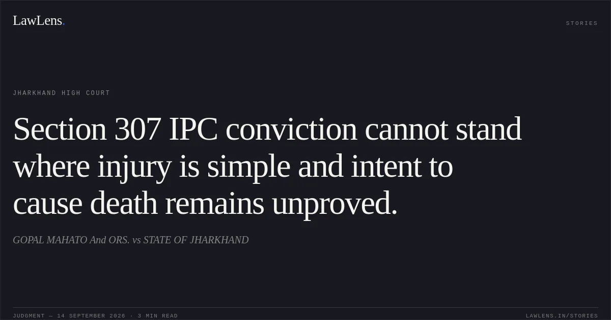Section 307 IPC conviction cannot stand where injury is simple and intent to cause death remains unproved.. GOPAL MAHATO And ORS. vs STATE OF JHARKHAND. Jharkhand High Court. LawLens