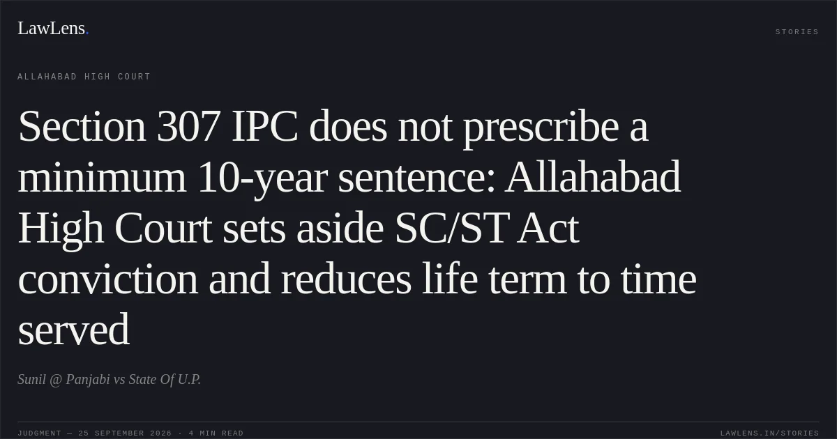 Section 307 IPC does not prescribe a minimum 10-year sentence: Allahabad High Court sets aside SC/ST Act conviction and reduces life term to time served. Sunil @ Panjabi vs State Of U.P.. Allahabad High Court. LawLens